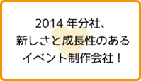 2014年分社、新しさと成長性のあるイベント制作会社！
