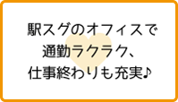 駅スグのオフィスで通勤ラクラク、仕事終わりも充実♪